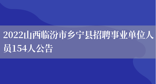 2022山西临汾市乡宁县招聘事业单位人员154人公告(图1)