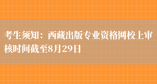 考生须知：西藏出版专业资格网校上审核时间截至8月29日(图1)