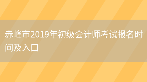 赤峰市2019年初级会计师考试报名时间及入口(图1)