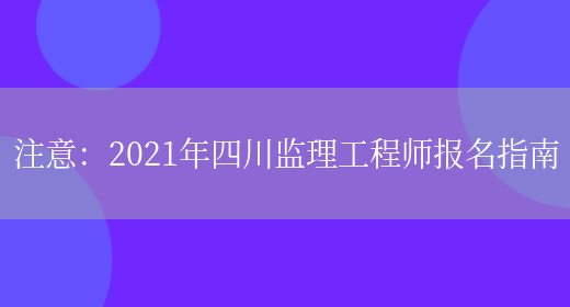 注意：2021年四川监理工程师报名指南(图1)