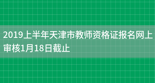 2019上半年天津市教师资格证报名网上审核1月18日截止(图1)