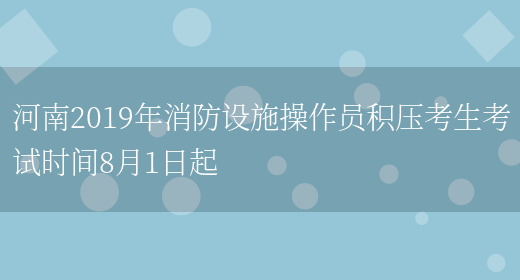 河南2019年消防设施操作员积压考生考试时间8月1日起(图1)