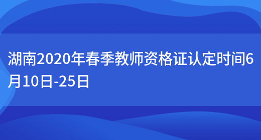 湖南2020年春季教师资格证认定时间6月10日-25日(图1)