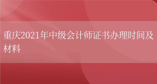 重庆2021年中级会计师证书办理时间及材料(图1)