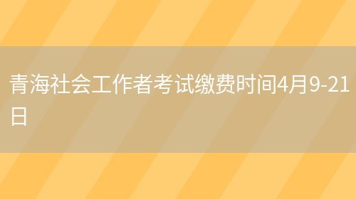 青海社会工作者考试缴费时间4月9-21日(图1)