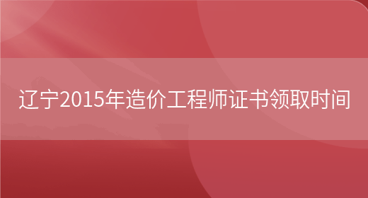 辽宁2015年造价工程师证书领取时间(图1)