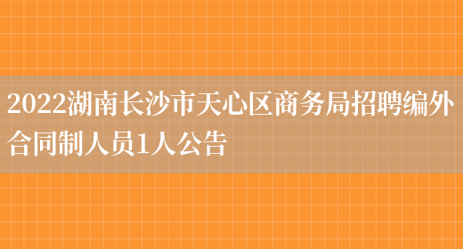 2022湖南长沙市天心区商务局招聘编外合同制人员1人公告(图1)