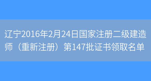 辽宁2016年2月24日国家注册二级建造师（重新注册）第147批证书领取名单(图1)