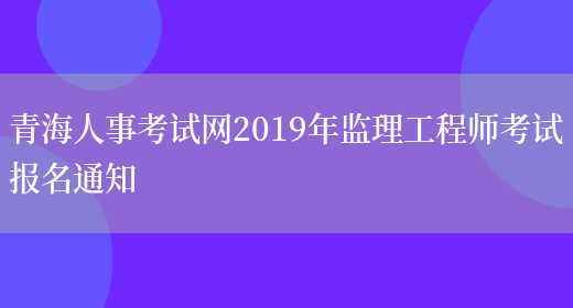 青海人事考试网2019年监理工程师考试报名通知(图1)