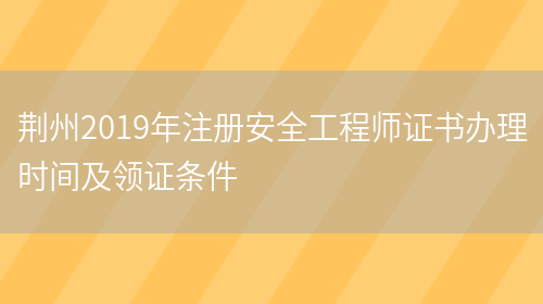 荆州2019年注册安全工程师证书办理时间及领证条件(图1)