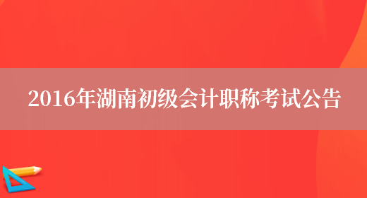 2016年湖南初级会计职称考试公告(图1)