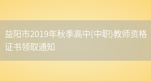 益阳市2019年秋季高中(中职)教师资格证书领取通知(图1)