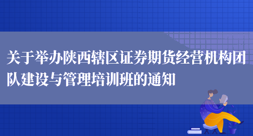 关于举办陕西辖区证券期货经营机构团队建设与管理培训班的通知(图1)