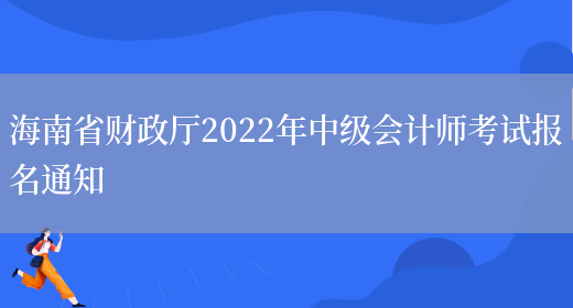 海南省财政厅2022年中级会计师考试报名通知(图1)
