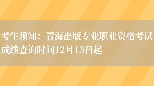 考生须知：青海出版专业职业资格考试成绩查询时间12月13日起(图1)