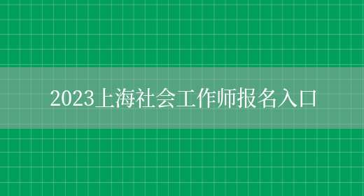 2023上海社会工作师报名入口(图1)