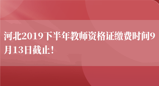 河北2019下半年教师资格证缴费时间9月13日截止！(图1)