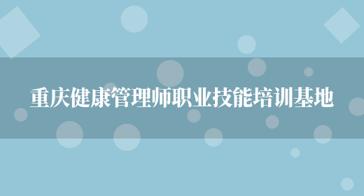 重庆健康管理师职业技能培训基地(图1)
