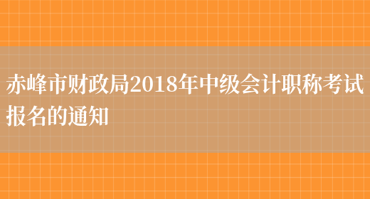 赤峰市财政局2018年中级会计职称考试报名的通知(图1)