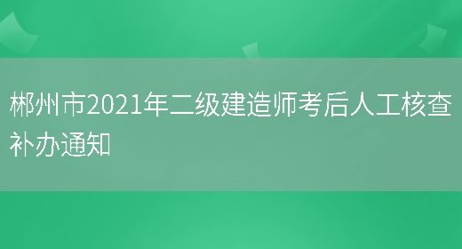 郴州市2021年二级建造师考后人工核查补办通知(图1)