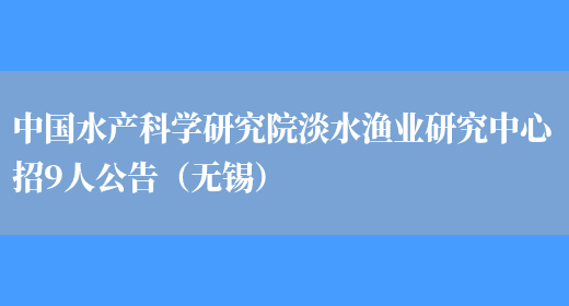 中国水产科学研究院淡水渔业研究中心招9人公告（无锡）(图1)