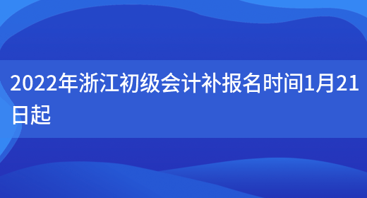 2022年浙江初级会计补报名时间1月21日起(图1)