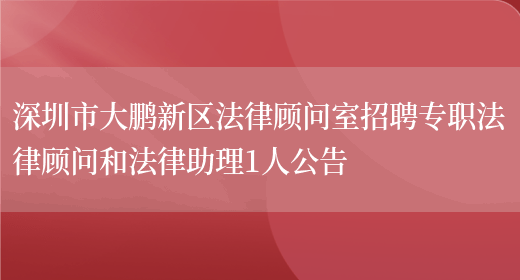 深圳市大鹏新区法律顾问室招聘专职法律顾问和法律助理1人公告(图1)