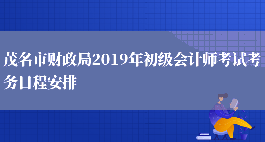 茂名市财政局2019年初级会计师考试考务日程安排(图1)