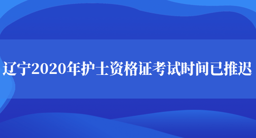 辽宁2020年护士资格证考试时间已推迟(图1)