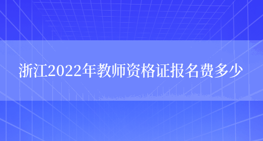 浙江2022年教师资格证报名费多少(图1)