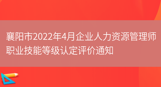 襄阳市2022年4月企业人力资源管理师职业技能等级认定评价通知(图1)