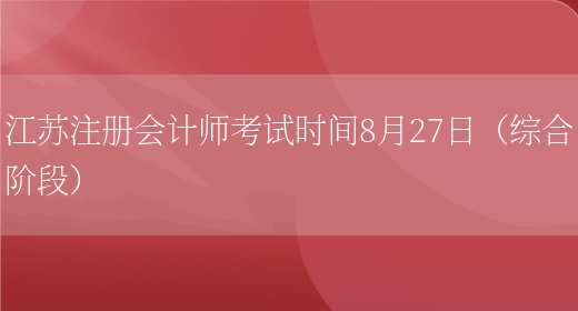 江苏注册会计师考试时间8月27日（综合阶段）(图1)