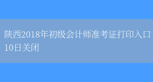 陕西2018年初级会计师准考证打印入口10日关闭(图1)