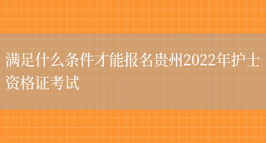 满足什么条件才能报名贵州2022年护士资格证考试(图1)