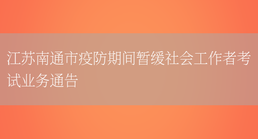 江苏南通市疫防期间暂缓社会工作者考试业务通告(图1)