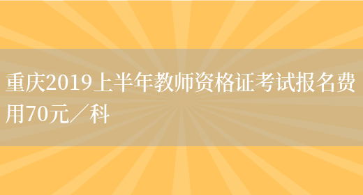 重庆2019上半年教师资格证考试报名费用70元／科(图1)
