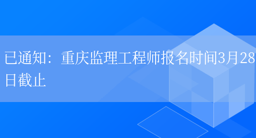 已通知：重庆监理工程师报名时间3月28日截止(图1)