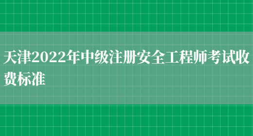 天津2022年中级注册安全工程师考试收费标准(图1)