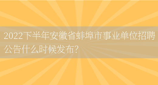 2022下半年安徽省蚌埠市事业单位招聘公告什么时候发布？(图1)