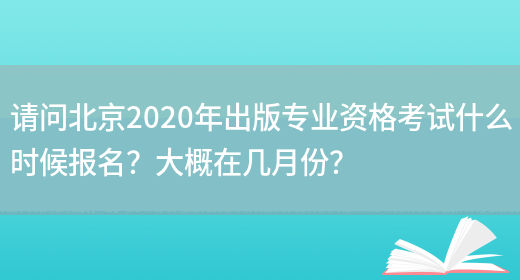 请问北京2020年出版专业资格考试什么时候报名？大概在几月份？(图1)