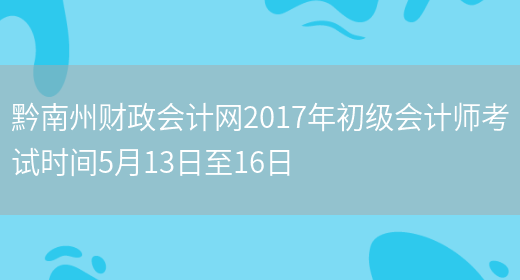 黔南州财政会计网2017年初级会计师考试时间5月13日至16日(图1)