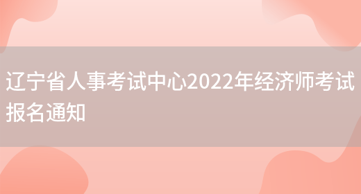 辽宁省人事考试中心2022年经济师考试报名通知(图1)