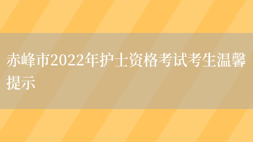 赤峰市2022年护士资格考试考生温馨提示(图1)