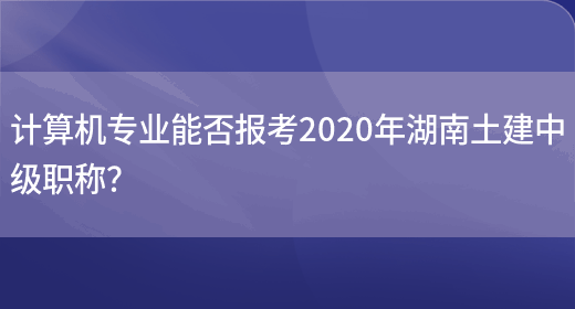 计算机专业能否报考2020年湖南土建中级职称？(图1)