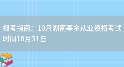 报考指南：10月湖南基金从业资格考试时间10月31日(图1)