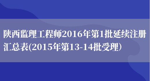 陕西监理工程师2016年第1批延续注册汇总表(2015年第13-14批受理）(图1)
