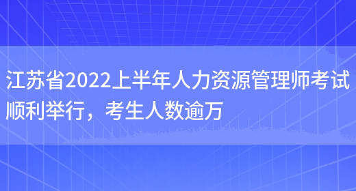 江苏省2022上半年人力资源管理师考试顺利举行，考生人数逾万(图1)