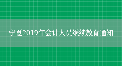 宁夏2019年会计人员继续教育通知(图1)