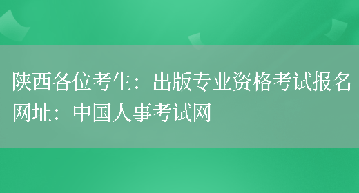 陕西各位考生：出版专业资格考试报名网址：中国人事考试网(图1)