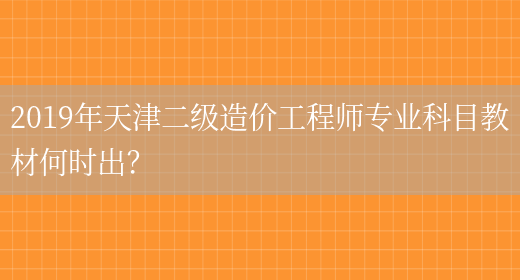 2019年天津二级造价工程师专业科目教材何时出？(图1)